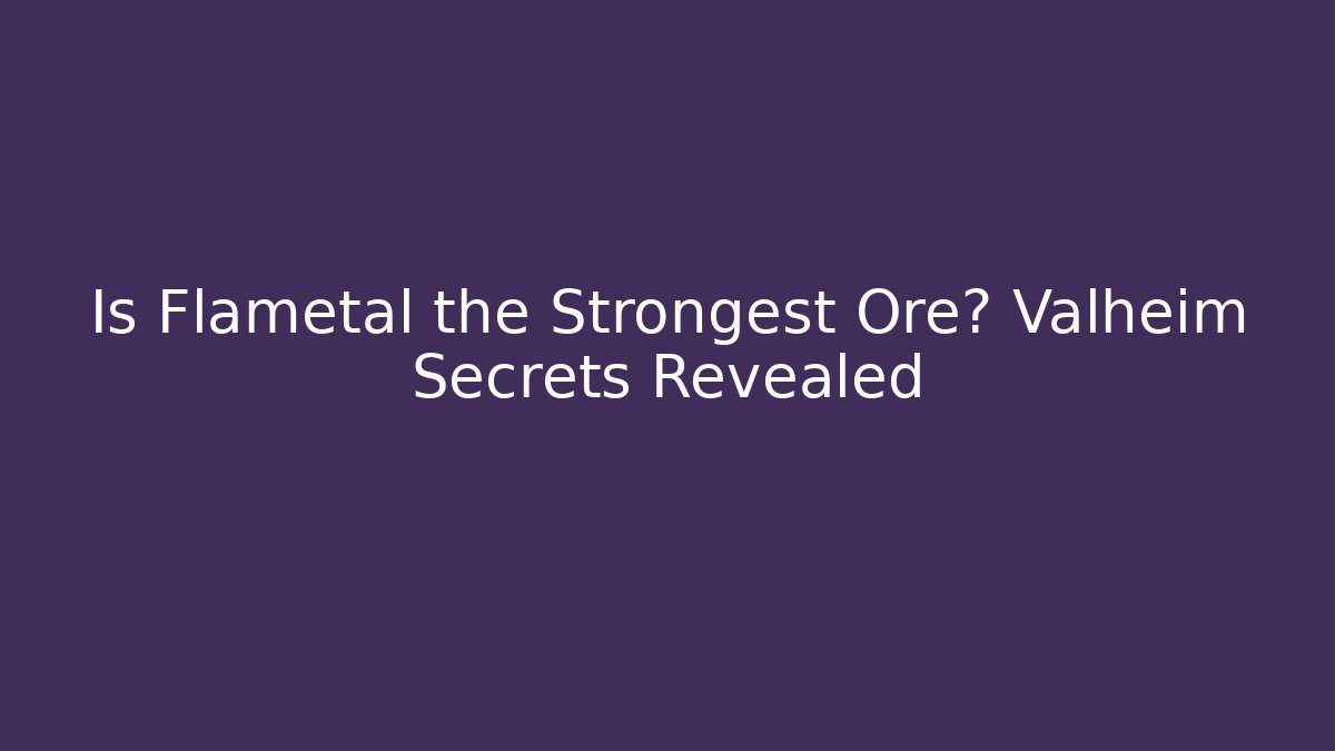 Is Flametal the Strongest Ore? Valheim Secrets Revealed