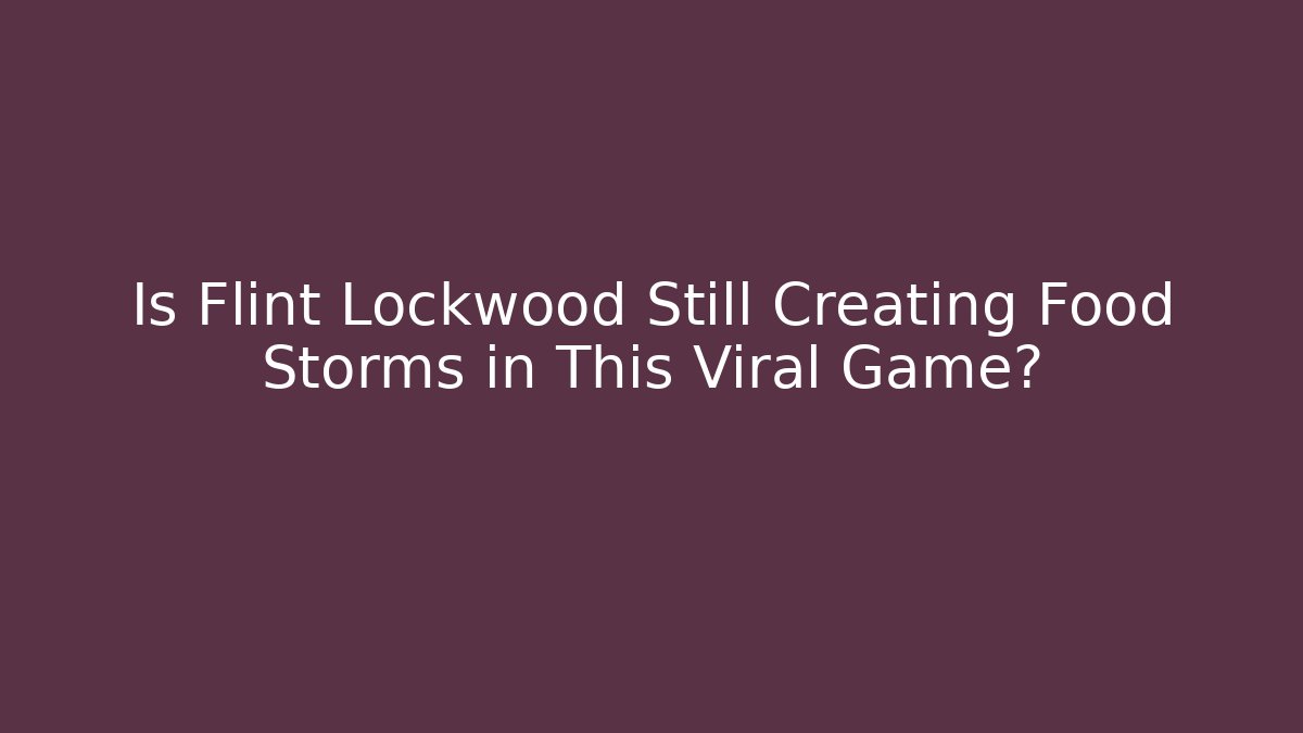 Is Flint Lockwood Still Creating Food Storms in This Viral Game?