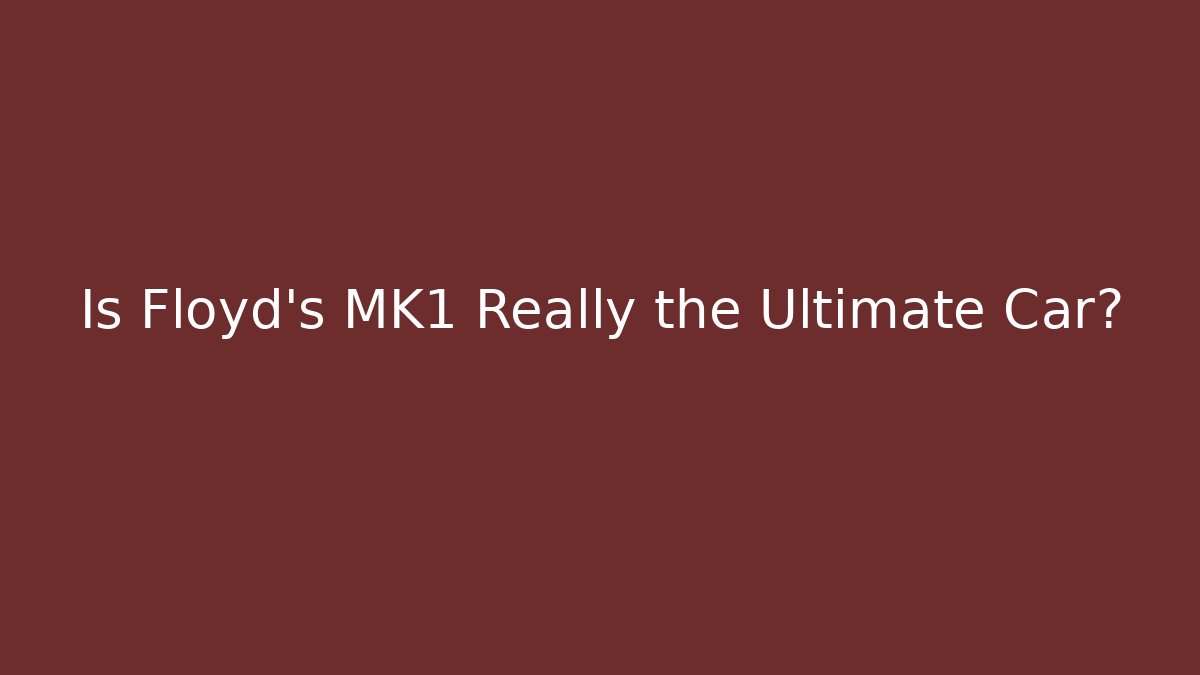 Is Floyd's MK1 Really the Ultimate Car? - Create More Assets