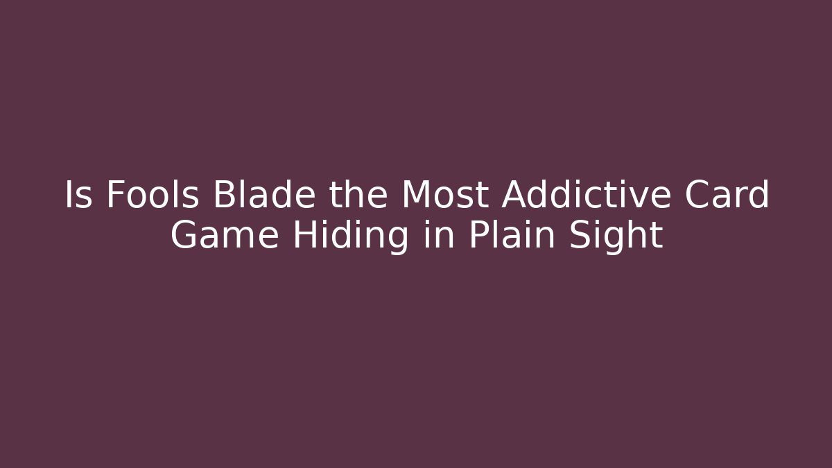 Is Fools Blade the Most Addictive Card Game Hiding in Plain Sight