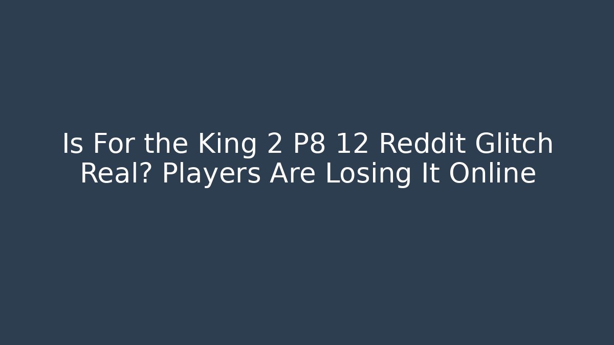 Is For the King 2 P8 12 Reddit Glitch Real? Players Are Losing It Online