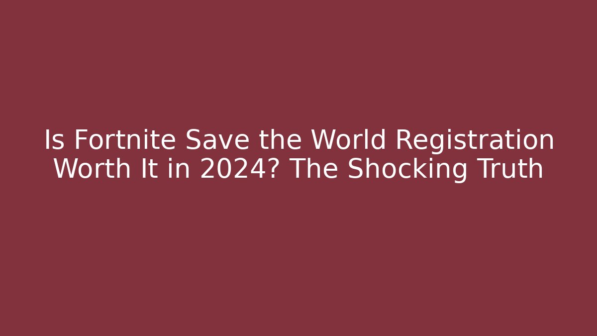 Is Fortnite Save the World Registration Worth It in 2024? The Shocking Truth