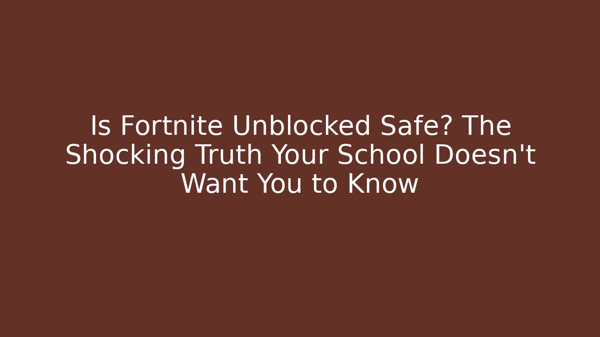 Is Fortnite Unblocked Safe? The Shocking Truth Your School Doesn’t Want You to Know