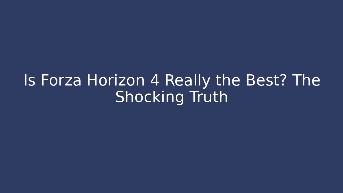 Is Forza Horizon 4 Really the Best? The Shocking Truth