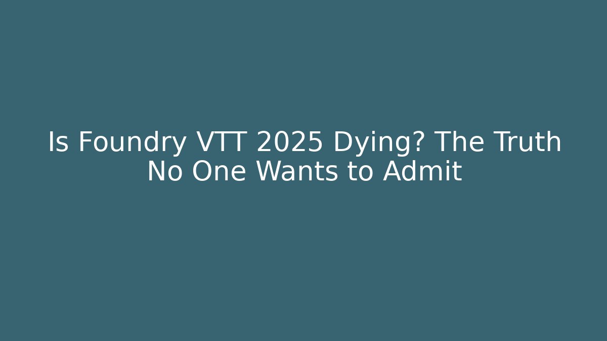 Is Foundry VTT 2025 Dying? The Truth No One Wants to Admit