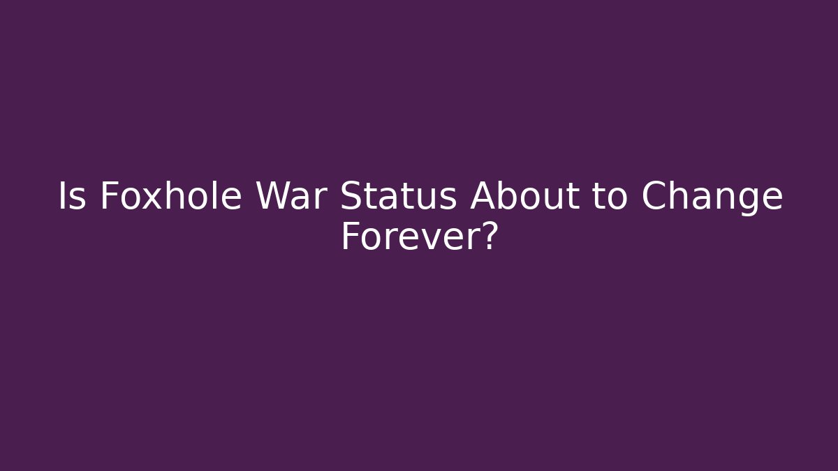 Is Foxhole War Status About to Change Forever?