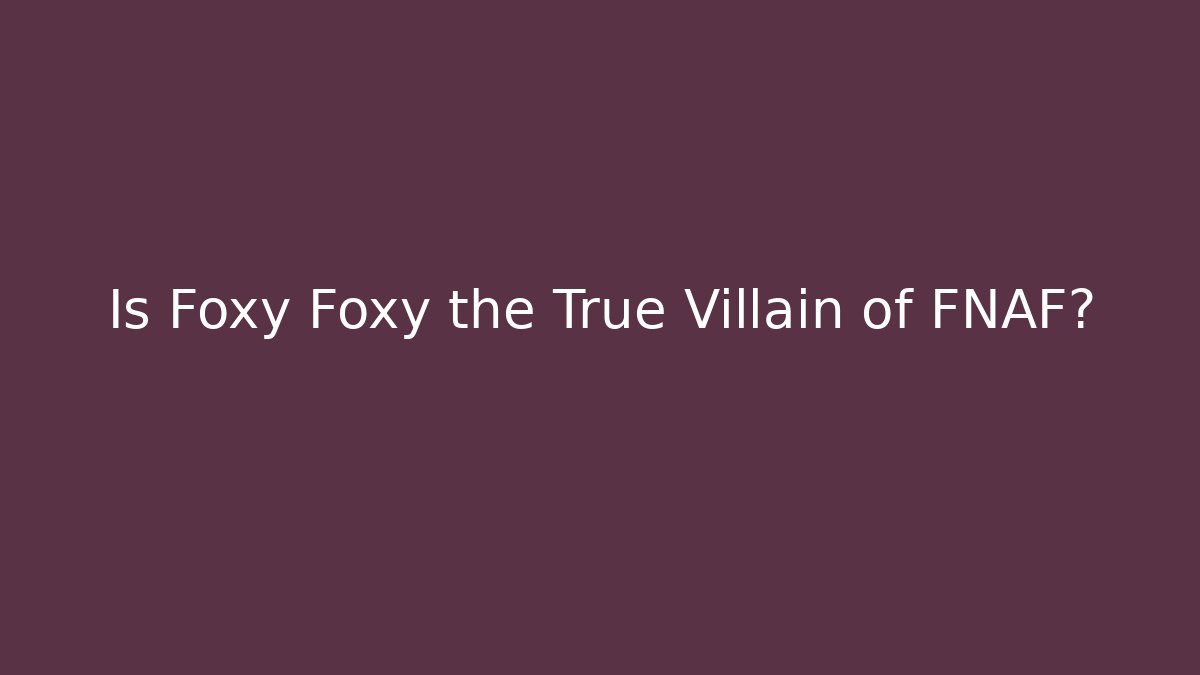 Is Foxy Foxy the True Villain of FNAF?