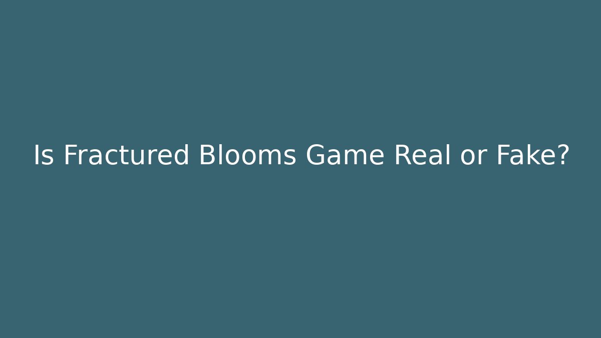 Is Fractured Blooms Game Real or Fake?