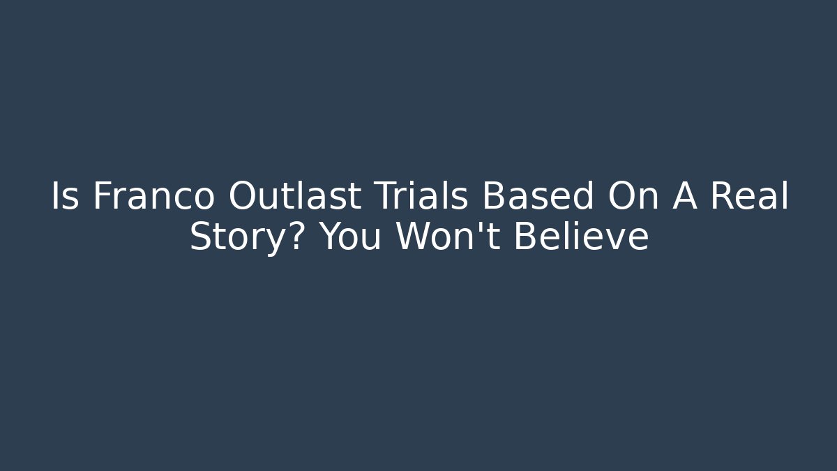Is Franco Outlast Trials Based On A Real Story? You Won't Believe