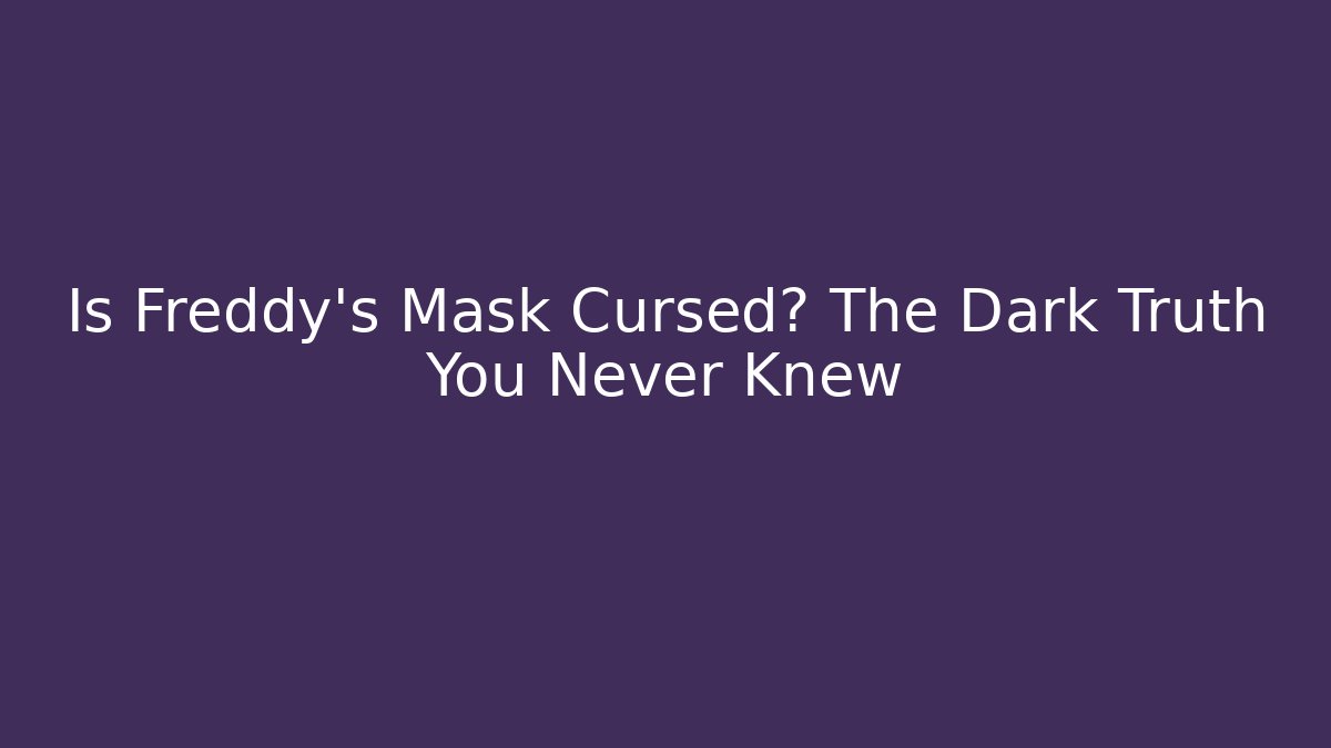 Is Freddy's Mask Cursed? The Dark Truth You Never Knew