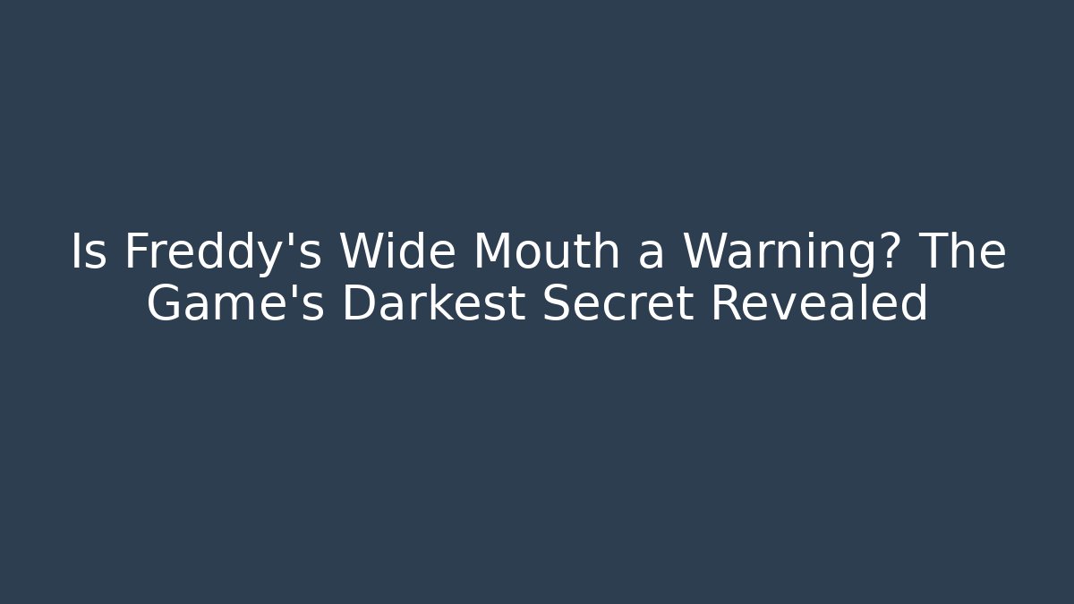Is Freddy's Wide Mouth a Warning? The Game's Darkest Secret Revealed