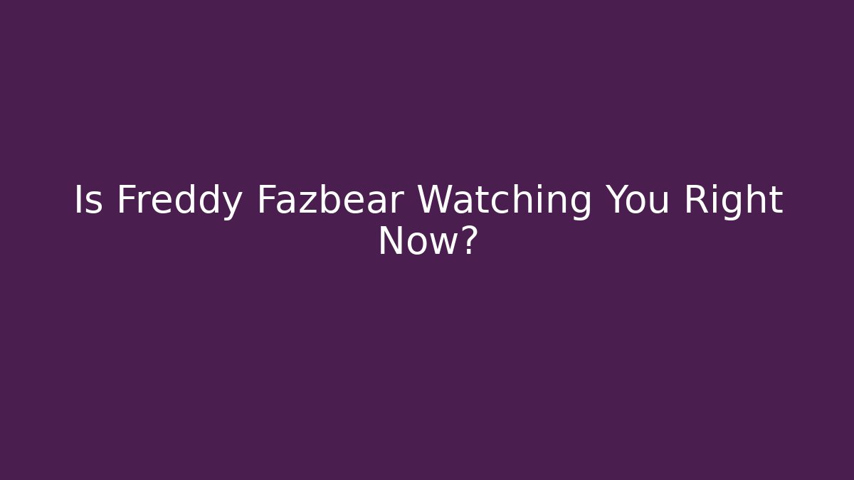 Is Freddy Fazbear Watching You Right Now?
