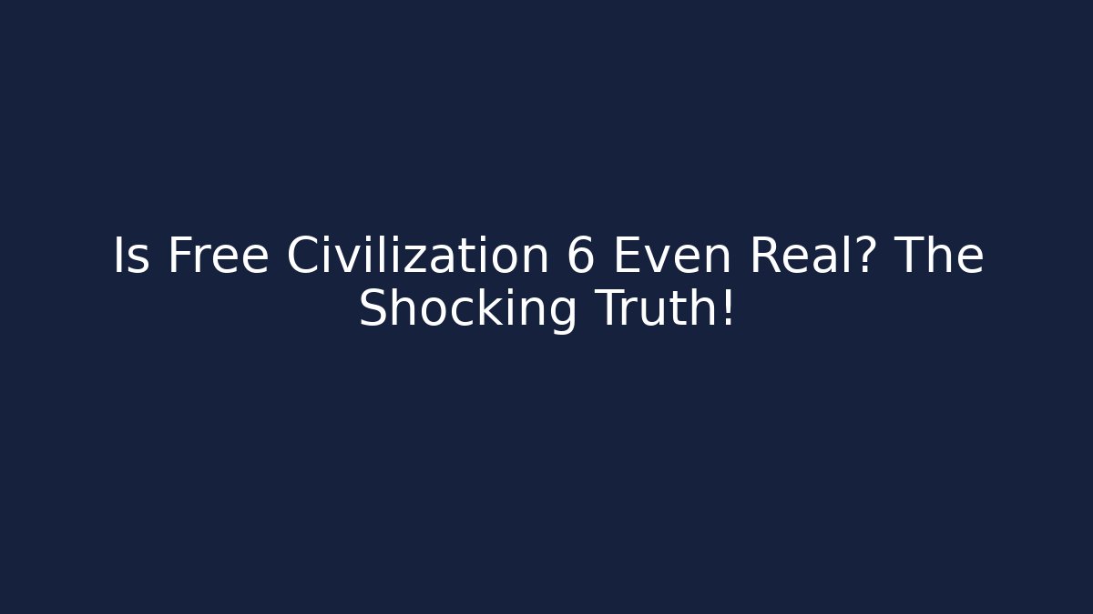 Is Free Civilization 6 Even Real? The Shocking Truth!