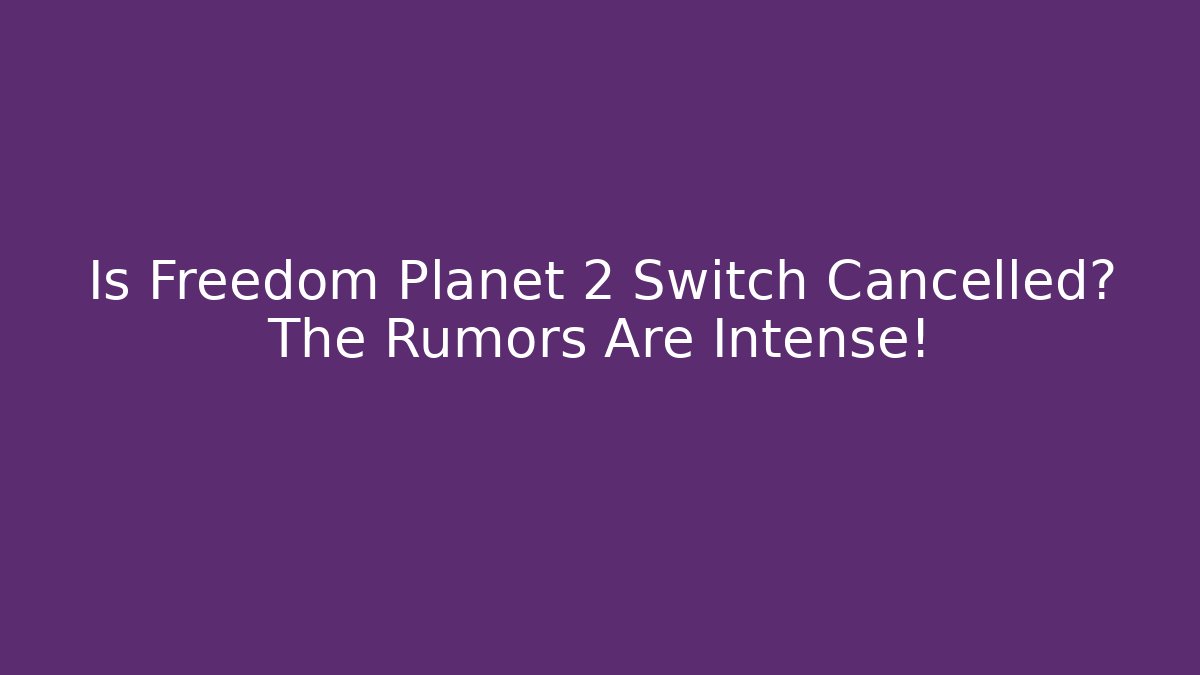 Is Freedom Planet 2 Switch Cancelled? The Rumors Are Intense!