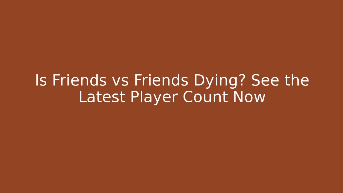 Is Friends vs Friends Dying? See the Latest Player Count Now