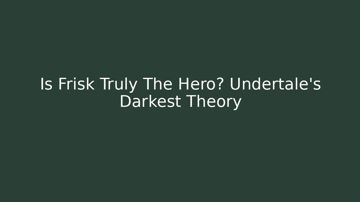 Is Frisk Truly The Hero? Undertale's Darkest Theory