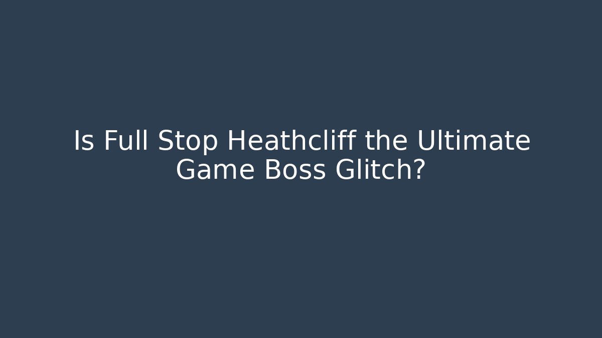 Is Full Stop Heathcliff the Ultimate Game Boss Glitch?