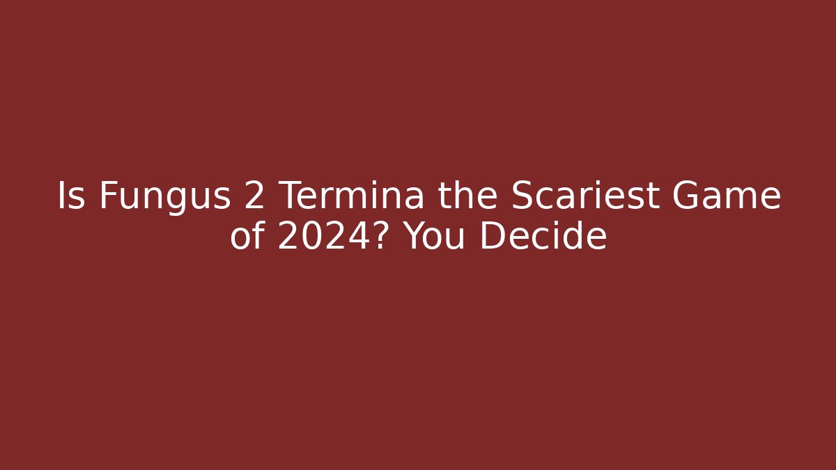 Is Fungus 2 Termina the Scariest Game of 2024? You Decide