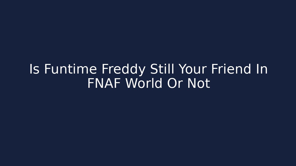 Is Funtime Freddy Still Your Friend In FNAF World Or Not