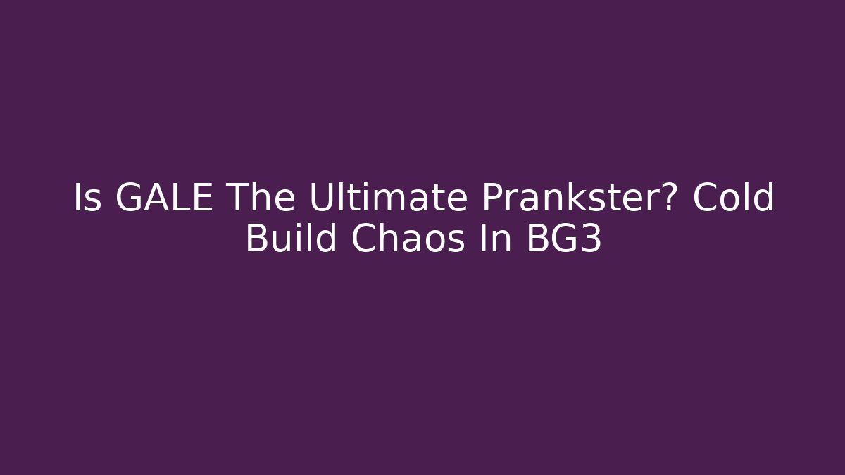 Is GALE The Ultimate Prankster? Cold Build Chaos In BG3