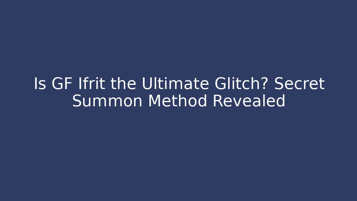 Is GF Ifrit the Ultimate Glitch? Secret Summon Method Revealed - Create More Assets