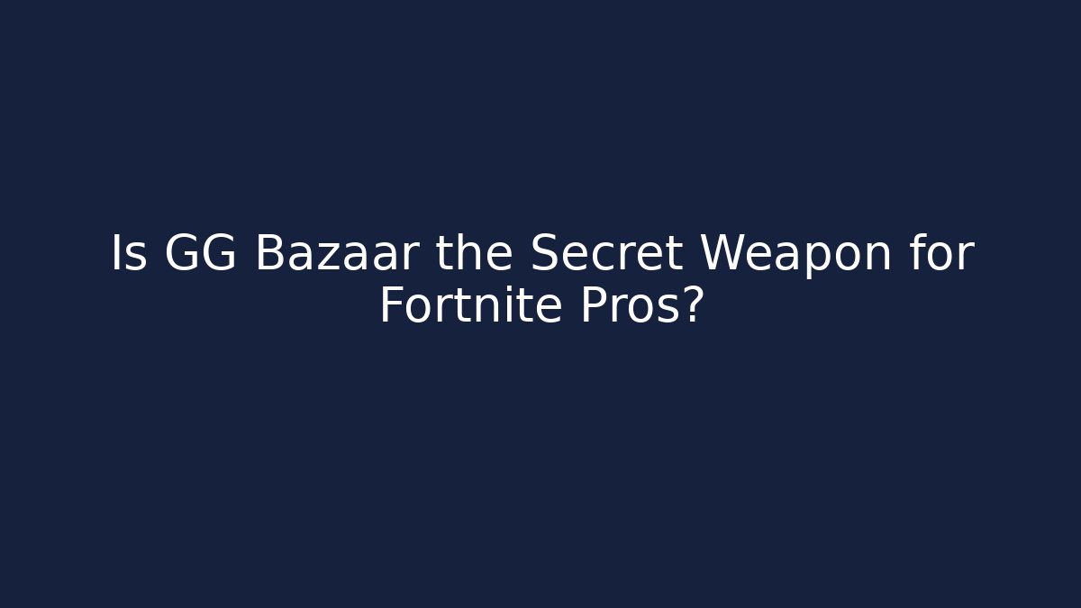 Is GG Bazaar the Secret Weapon for Fortnite Pros?