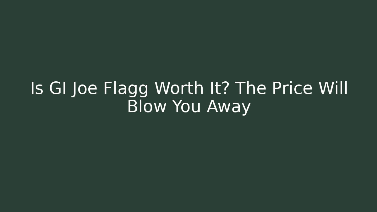 Is GI Joe Flagg Worth It? The Price Will Blow You Away