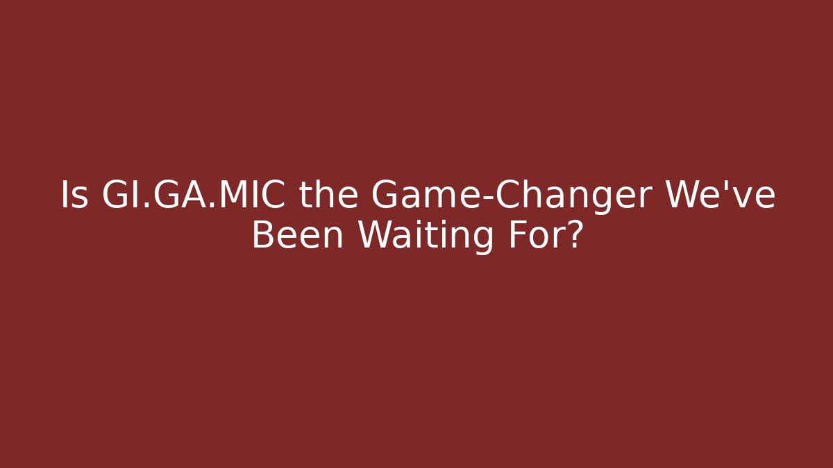 Is GI.GA.MIC the Game-Changer We’ve Been Waiting For?
