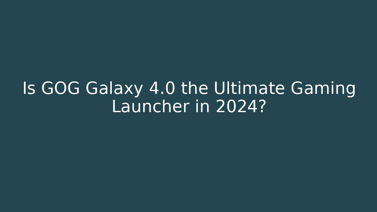 Is GOG Galaxy 4.0 the Ultimate Gaming Launcher in 2024?