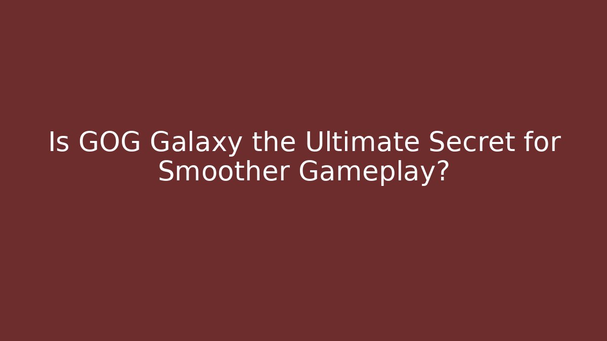 Is GOG Galaxy the Ultimate Secret for Smoother Gameplay?