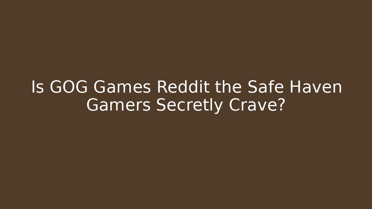 Is GOG Games Reddit the Safe Haven Gamers Secretly Crave?