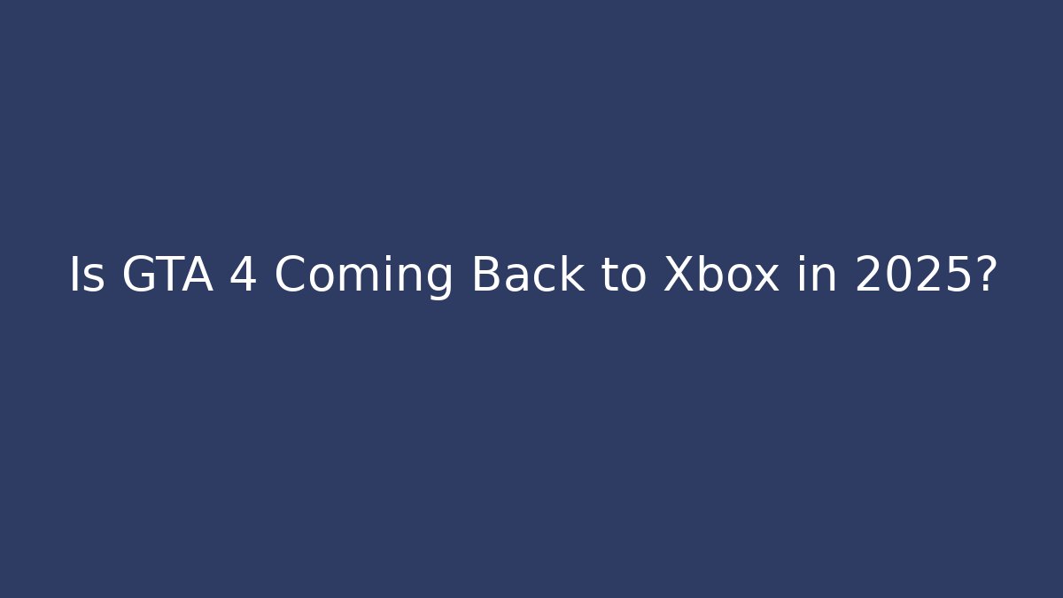 Is GTA 4 Coming Back to Xbox in 2025?