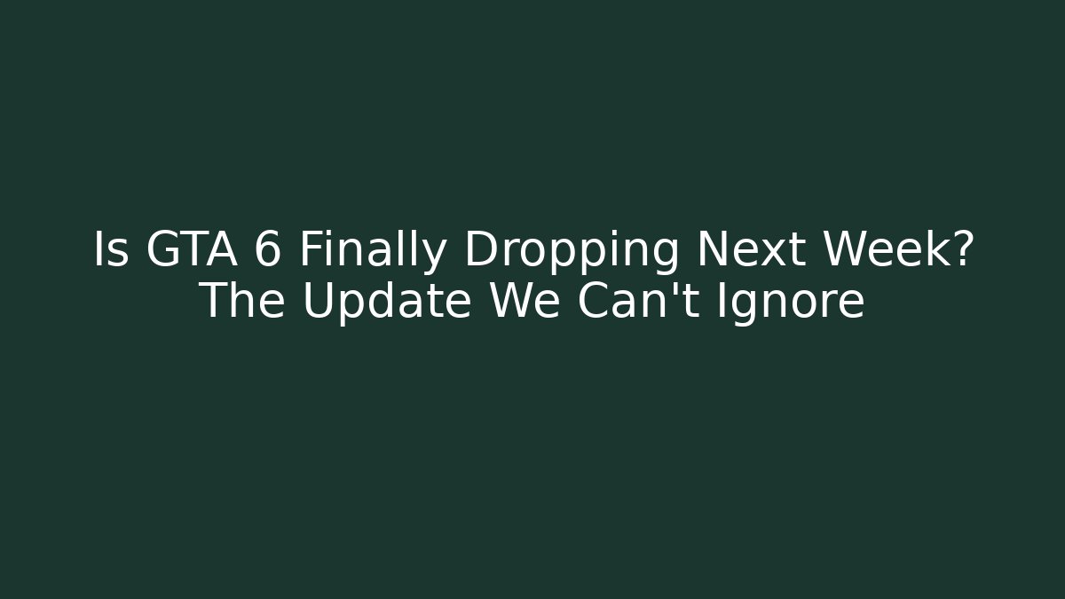Is GTA 6 Finally Dropping Next Week? The Update We Can't Ignore