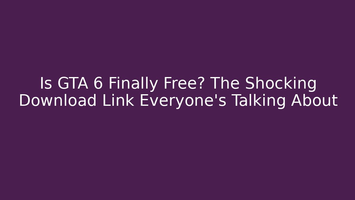 Is GTA 6 Finally Free? The Shocking Download Link Everyone’s Talking About