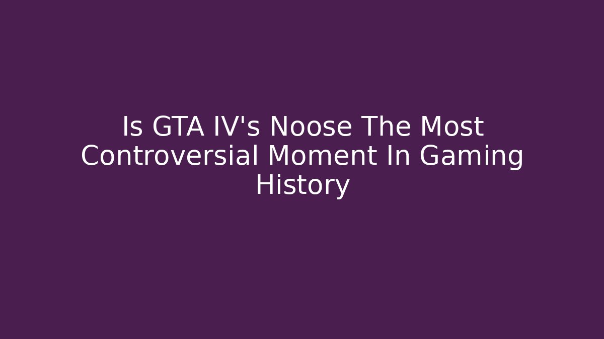 Is GTA IV's Noose The Most Controversial Moment In Gaming History