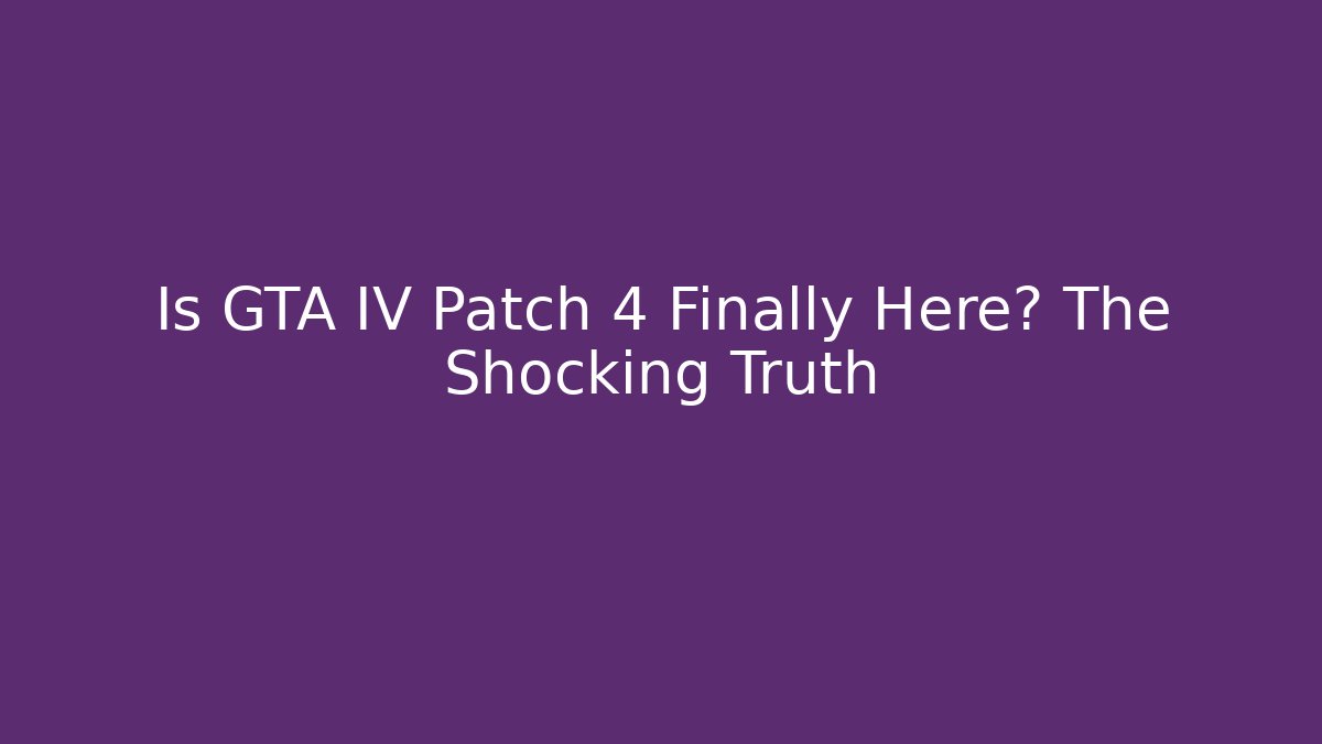 Is GTA IV Patch 4 Finally Here? The Shocking Truth - Create More Assets
