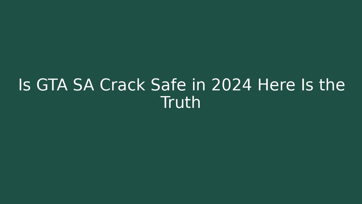 Is GTA SA Crack Safe in 2024 Here Is the Truth