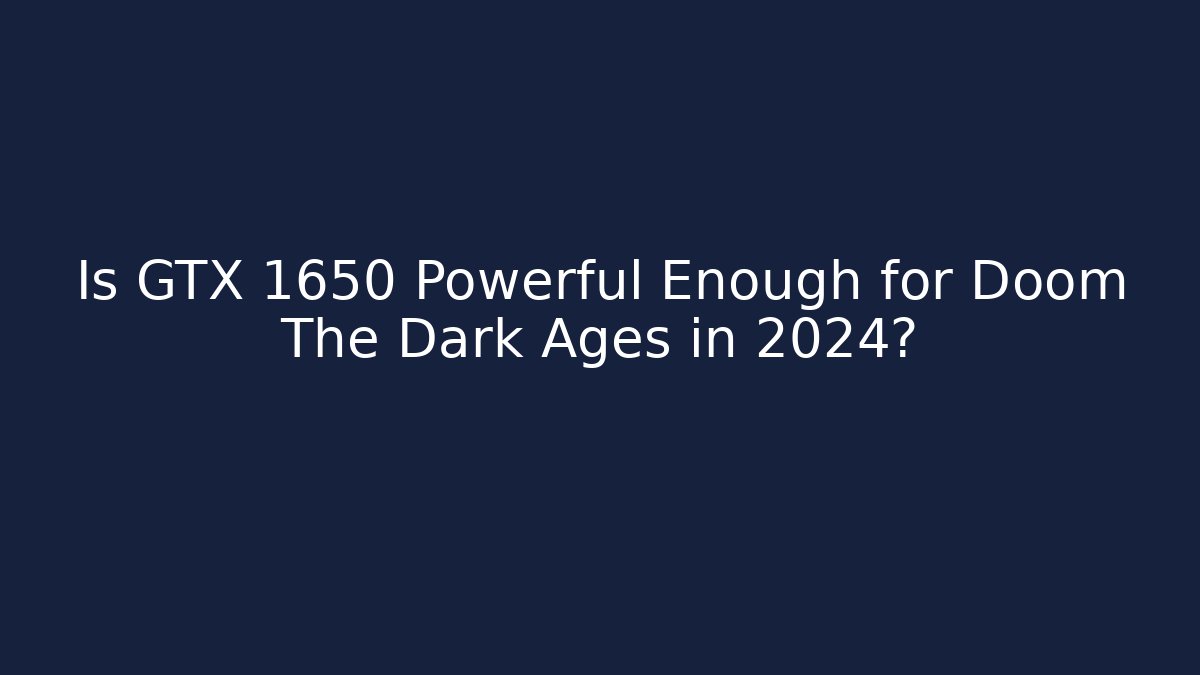 Is GTX 1650 Powerful Enough for Doom The Dark Ages in 2024?