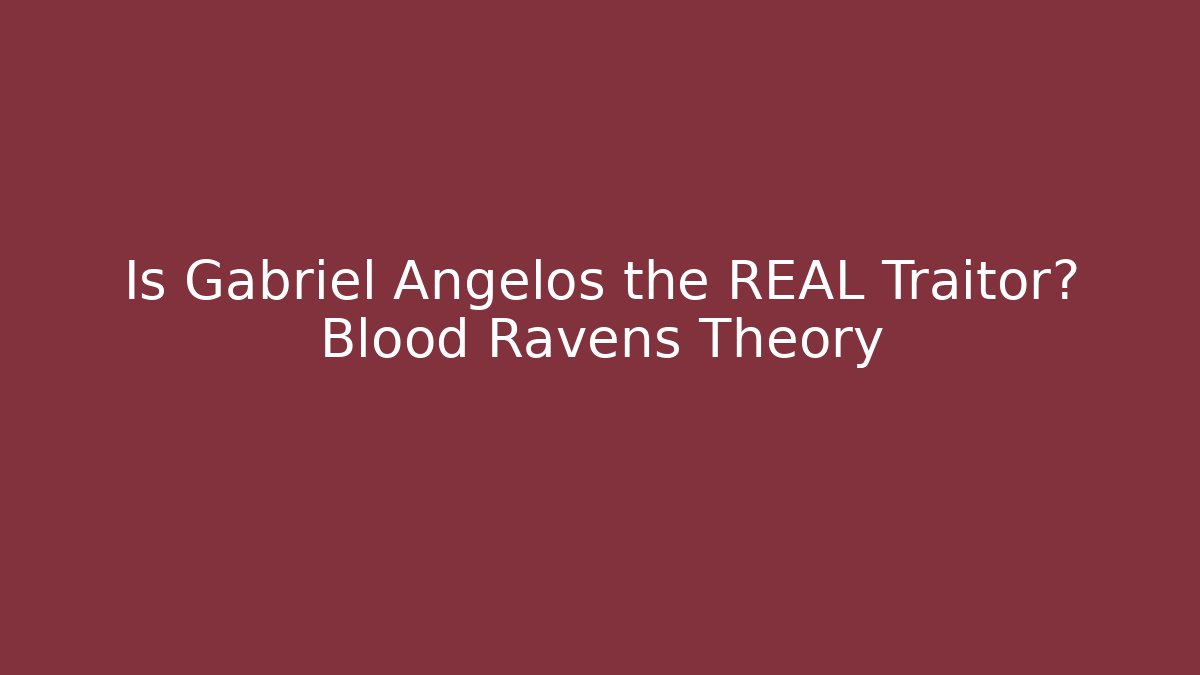 Is Gabriel Angelos the REAL Traitor? Blood Ravens Theory