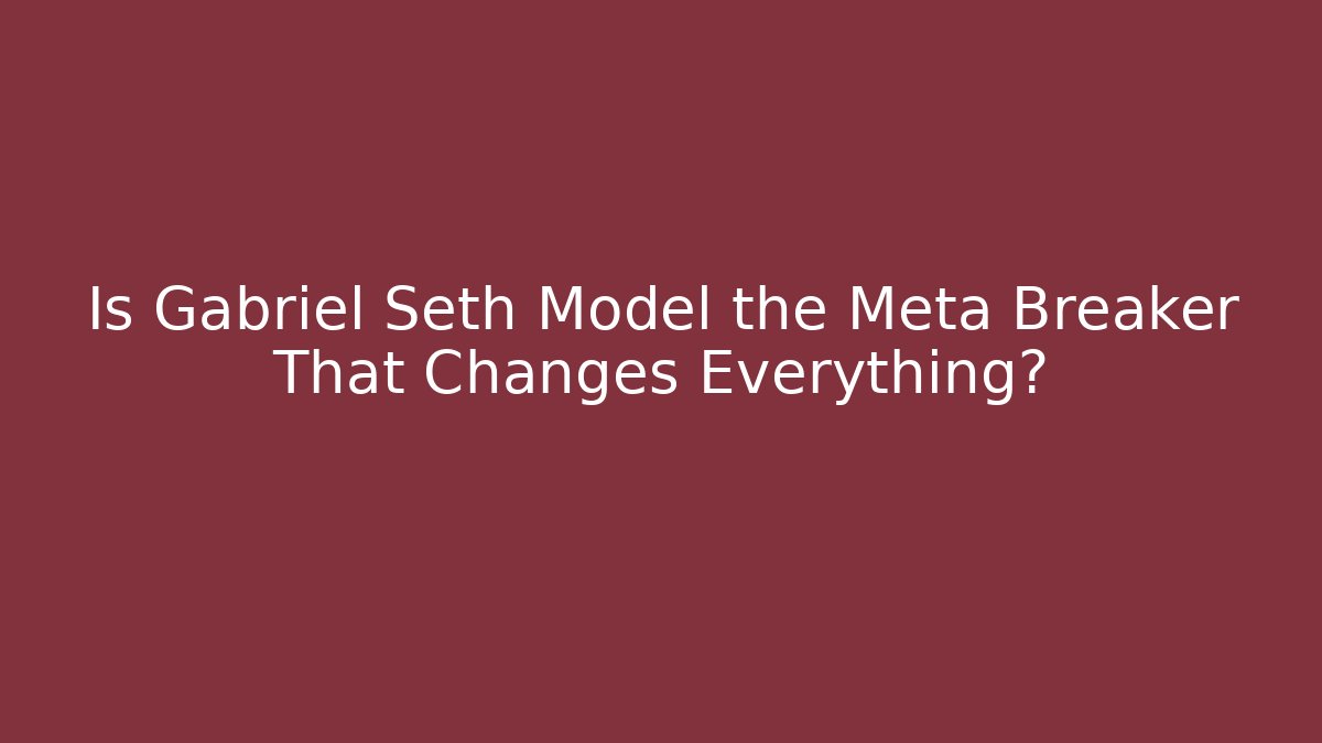 Is Gabriel Seth Model the Meta Breaker That Changes Everything?