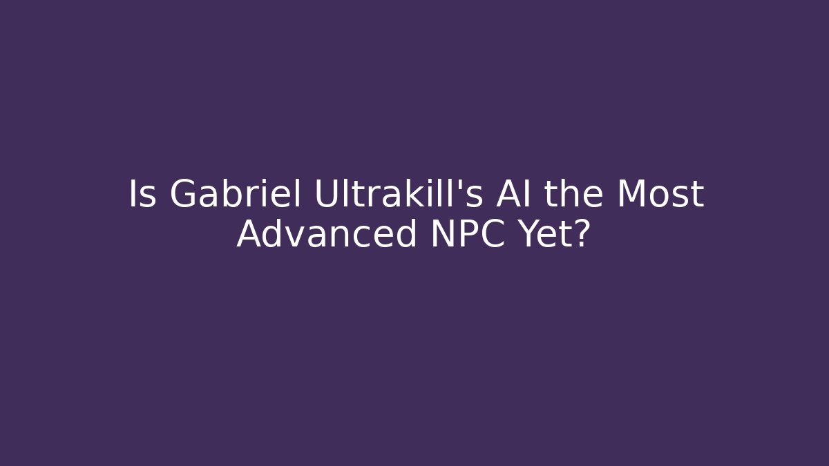 Is Gabriel Ultrakill's AI the Most Advanced NPC Yet?