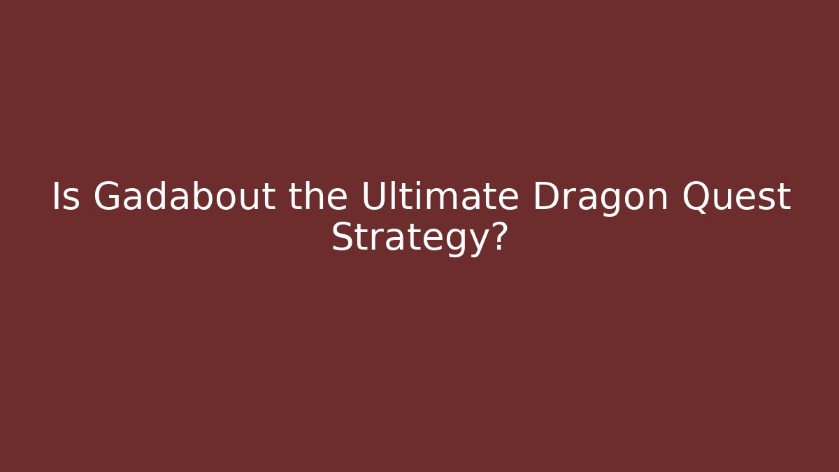 Is Gadabout the Ultimate Dragon Quest Strategy? - Create More Assets