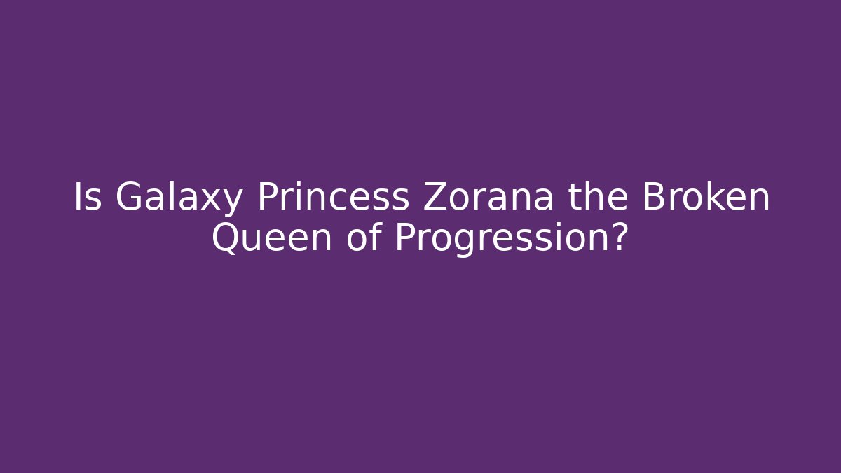 Is Galaxy Princess Zorana the Broken Queen of Progression?