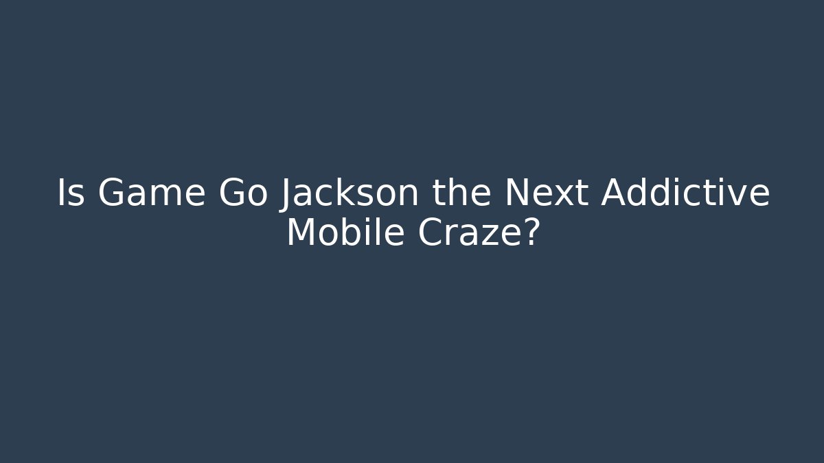 Is Game Go Jackson the Next Addictive Mobile Craze?