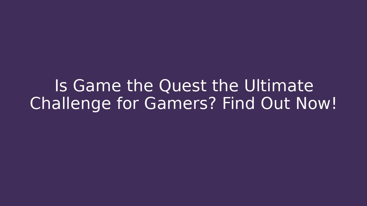 Is Game the Quest the Ultimate Challenge for Gamers? Find Out Now!