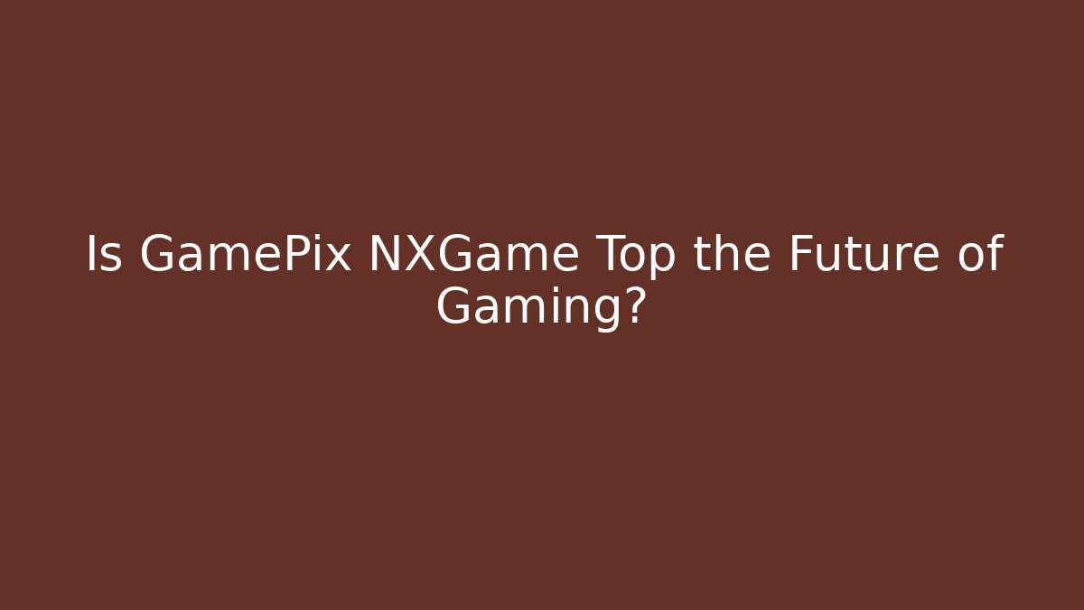 Is GamePix NXGame Top the Future of Gaming?