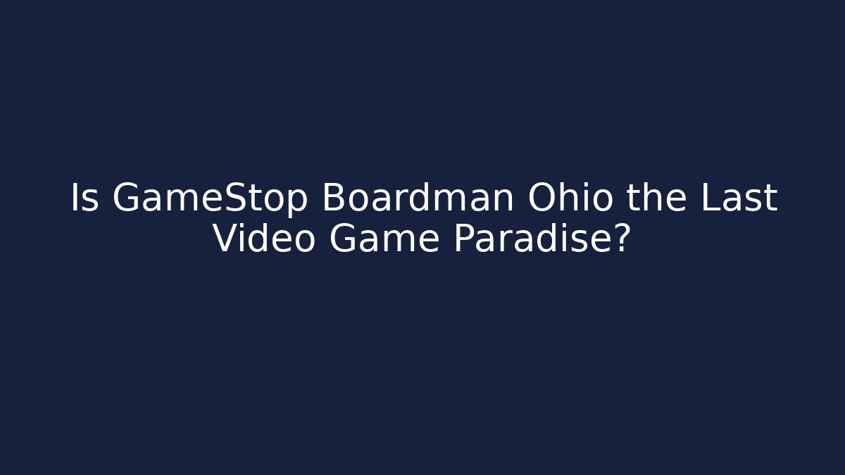 Is GameStop Boardman Ohio the Last Video Game Paradise?