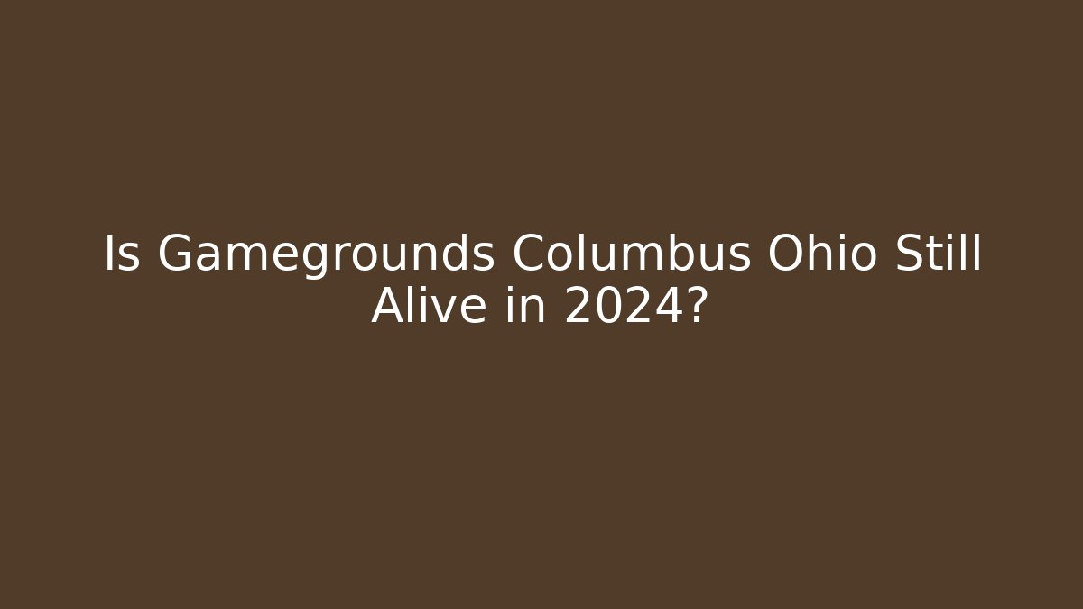 Is Gamegrounds Columbus Ohio Still Alive in 2024?