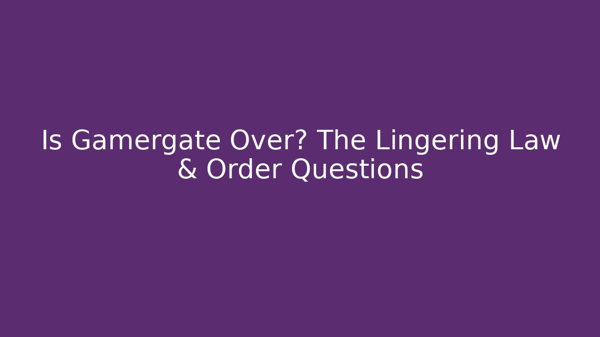 Is Gamergate Over? The Lingering Law & Order Questions