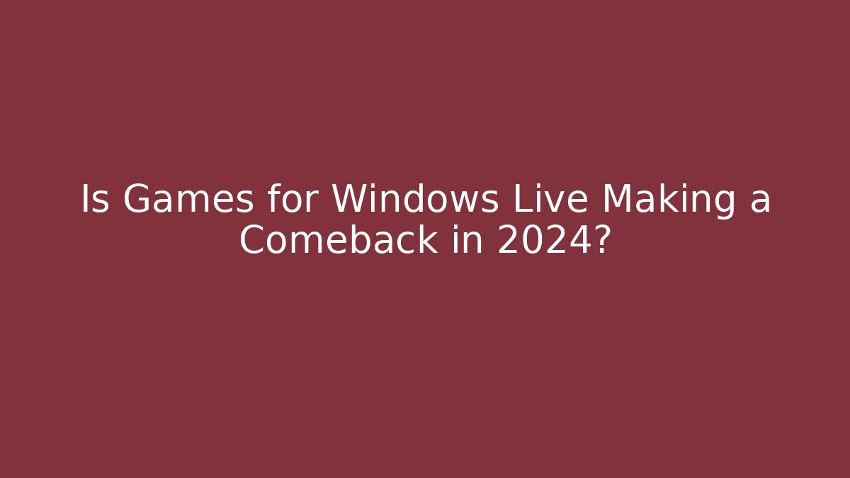 Is Games for Windows Live Making a Comeback in 2024?